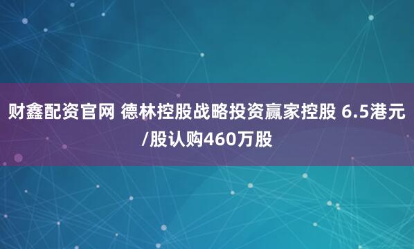 财鑫配资官网 德林控股战略投资赢家控股 6.5港元/股认购460万股