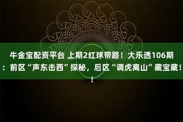 牛金宝配资平台 上期2红球带路！大乐透106期：前区“声东击西”探秘，后区“调虎离山”藏宝藏！