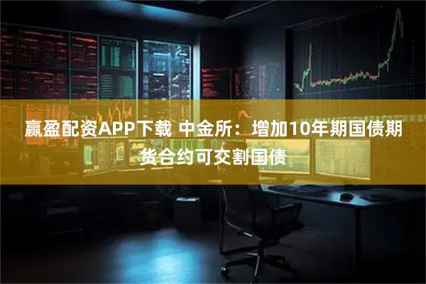 赢盈配资APP下载 中金所：增加10年期国债期货合约可交割国债
