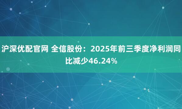 沪深优配官网 全信股份：2025年前三季度净利润同比减少46.24%