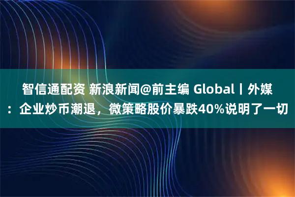 智信通配资 新浪新闻@前主编 Global丨外媒：企业炒币潮退，微策略股价暴跌40%说明了一切