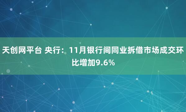 天创网平台 央行：11月银行间同业拆借市场成交环比增加9.6%