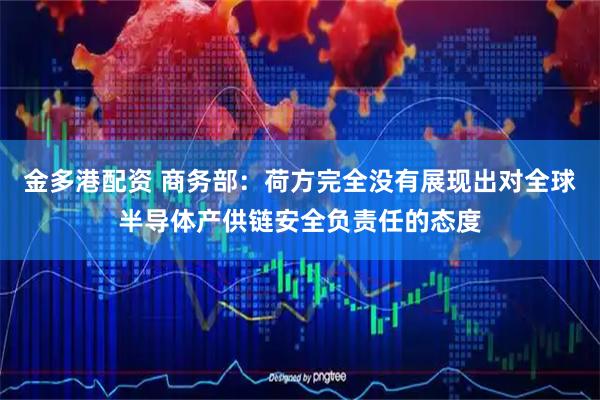 金多港配资 商务部：荷方完全没有展现出对全球半导体产供链安全负责任的态度