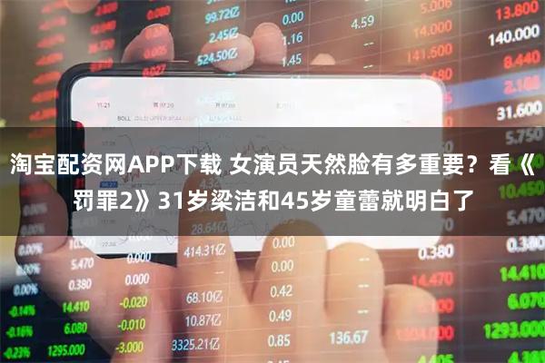 淘宝配资网APP下载 女演员天然脸有多重要？看《罚罪2》31岁梁洁和45岁童蕾就明白了