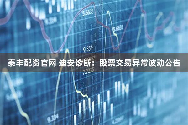 泰丰配资官网 迪安诊断：股票交易异常波动公告
