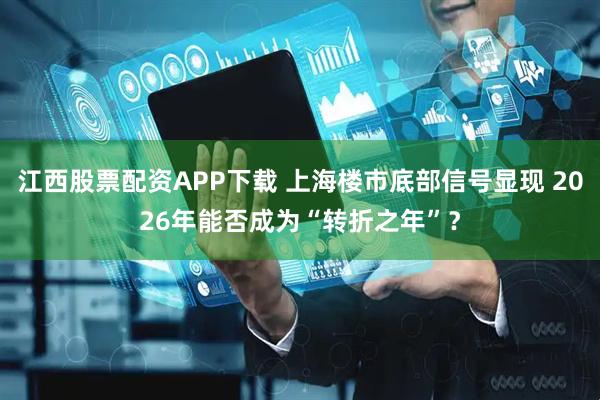 江西股票配资APP下载 上海楼市底部信号显现 2026年能否成为“转折之年”？