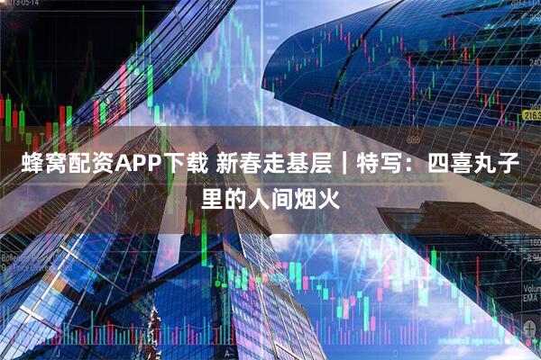 蜂窝配资APP下载 新春走基层｜特写：四喜丸子里的人间烟火