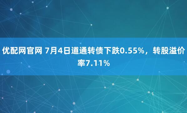 优配网官网 7月4日道通转债下跌0.55%，转股溢价率7.11%