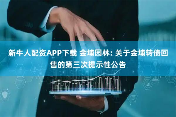 新牛人配资APP下载 金埔园林: 关于金埔转债回售的第三次提示性公告