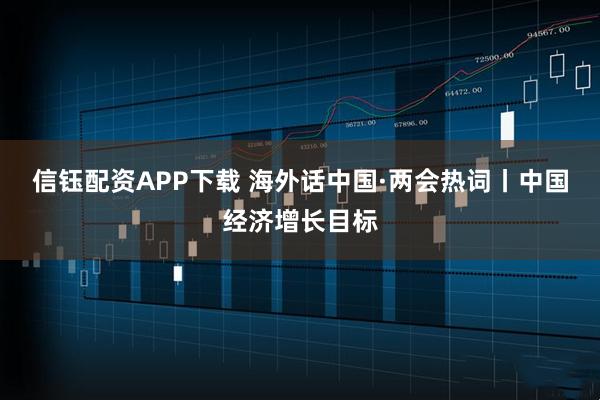 信钰配资APP下载 海外话中国·两会热词丨中国经济增长目标