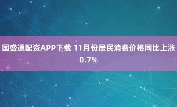 国盛通配资APP下载 11月份居民消费价格同比上涨0.7%