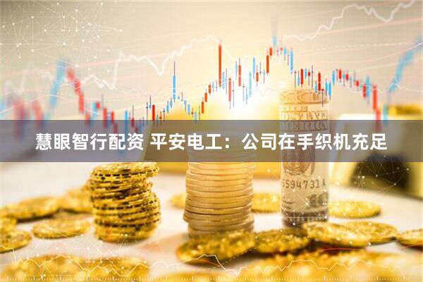 慧眼智行配资 平安电工：公司在手织机充足